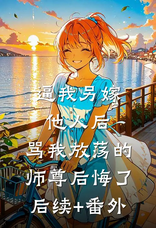 逼我另嫁他人后，骂我放荡的师尊后悔了后续+番外