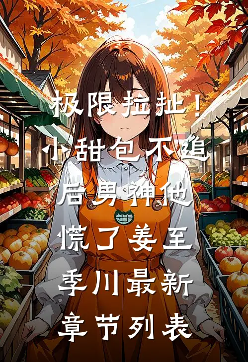 极限拉扯！小甜包不追后男神他慌了姜至季川最新章节列表