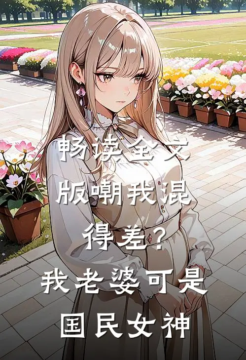 畅读全文版嘲我混得差？我老婆可是国民女神