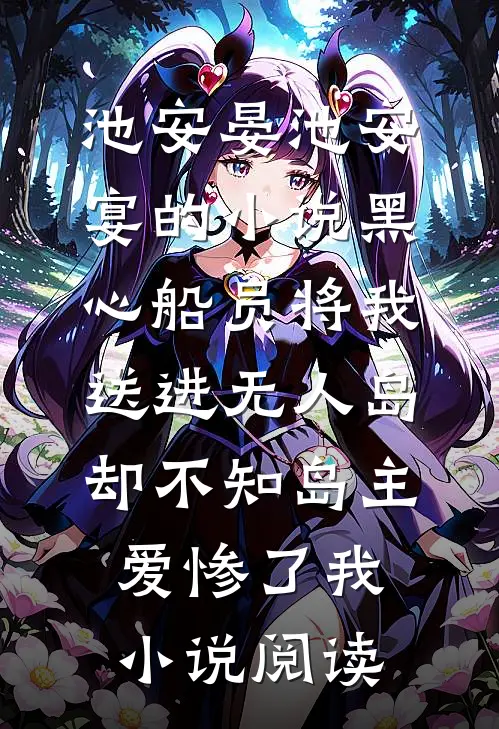 池安晏池安宴的小说黑心船员将我送进无人岛，却不知岛主爱惨了我小说阅读