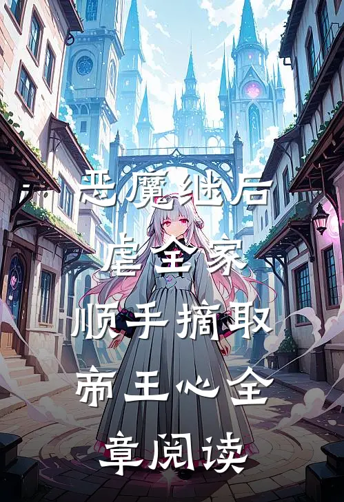 恶魔继后虐全家，顺手摘取帝王心全章阅读