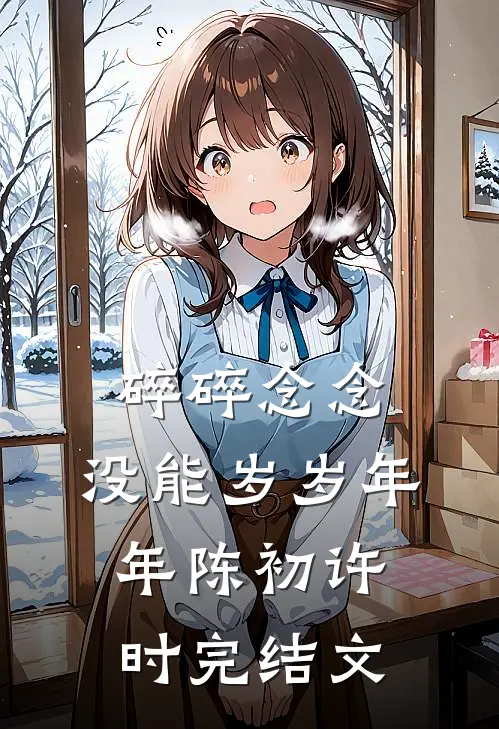 碎碎念念，没能岁岁年年陈初许时完结文