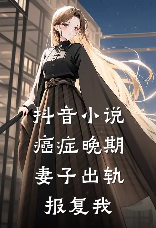 抖音小说癌症晚期，妻子出轨报复我