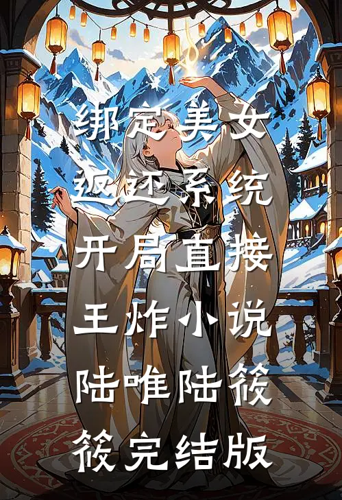 绑定美女返还系统，开局直接王炸小说陆唯陆筱筱完结版