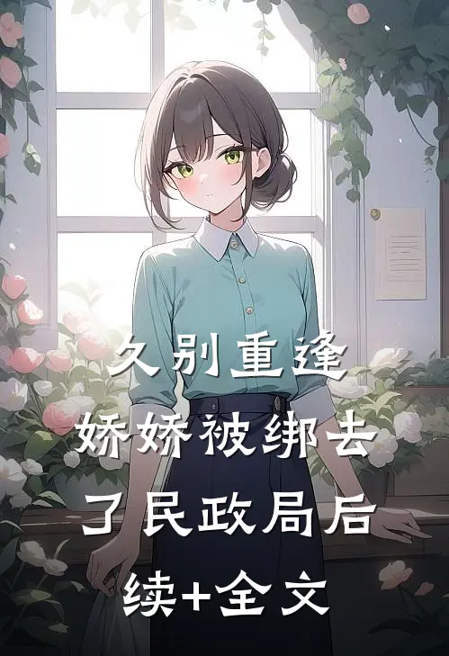 久别重逢：娇娇被绑去了民政局后续+全文