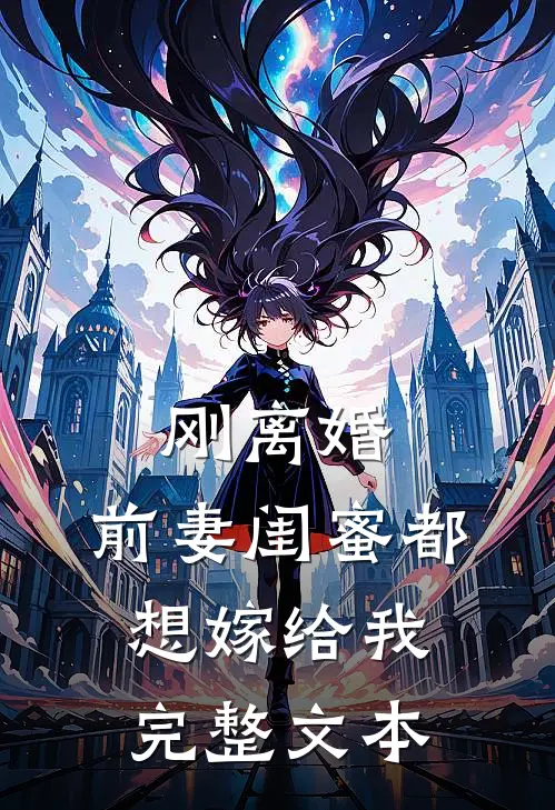 刚离婚,前妻闺蜜都想嫁给我完整文本