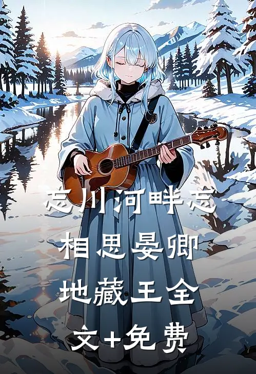 忘川河畔忘相思晏卿地藏王全文+免费