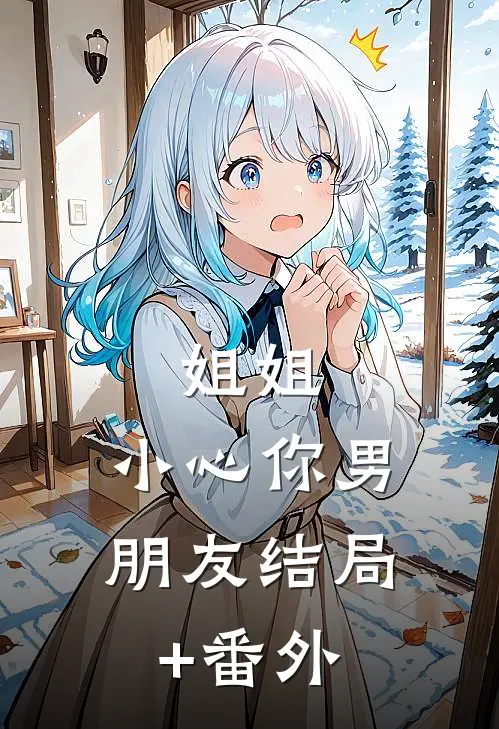 姐姐，小心你男朋友结局+番外