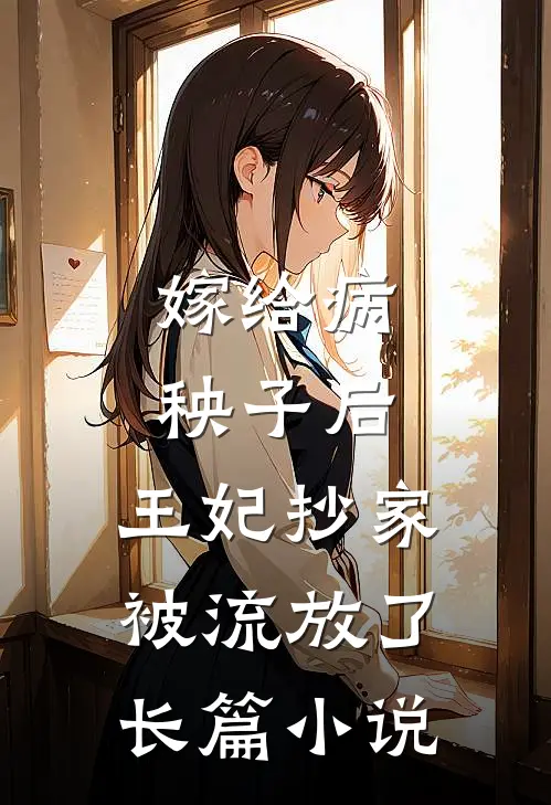 嫁给病秧子后，王妃抄家被流放了长篇小说