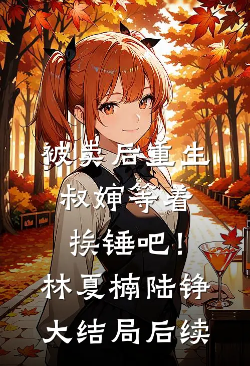被卖后重生，叔婶等着挨锤吧！林夏楠陆铮大结局后续