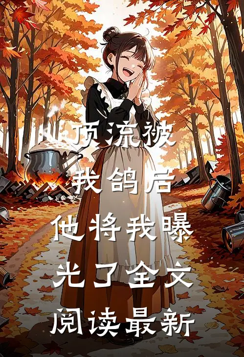 顶流被我鸽后，他将我曝光了全文阅读最新