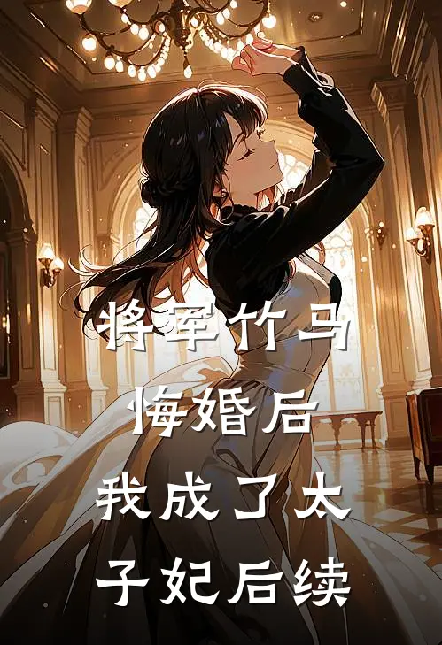将军竹马悔婚后，我成了太子妃后续