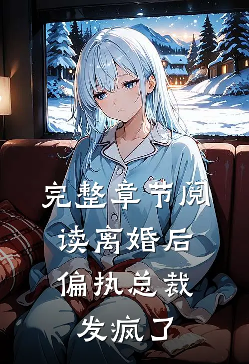 完整章节阅读离婚后，偏执总裁发疯了