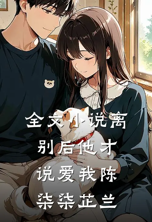 全文小说离别后他才说爱我陈柒柒芷兰