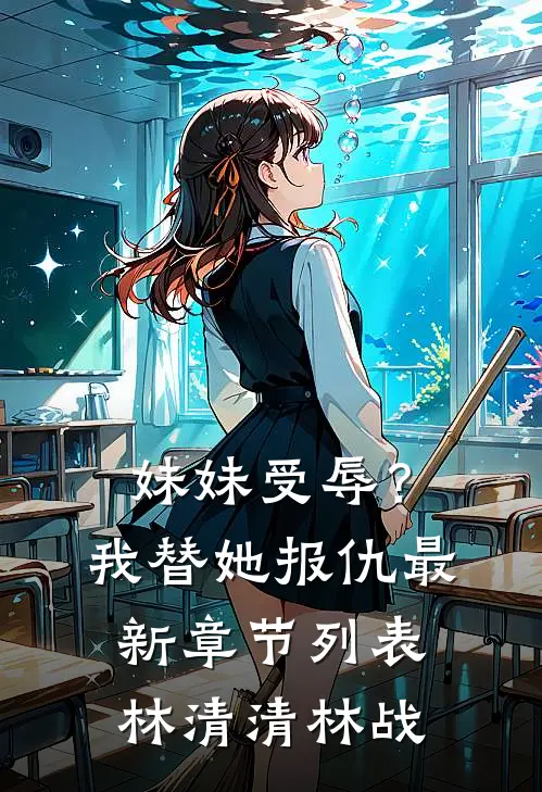 妹妹受辱？我替她报仇最新章节列表林清清林战