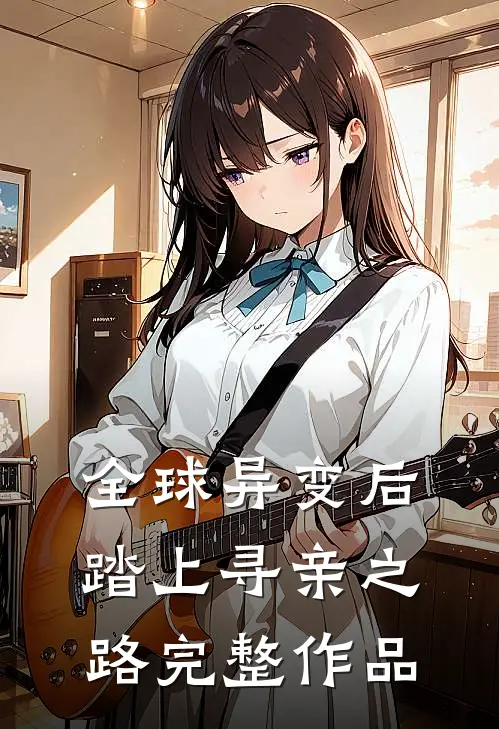 全球异变后，踏上寻亲之路完整作品