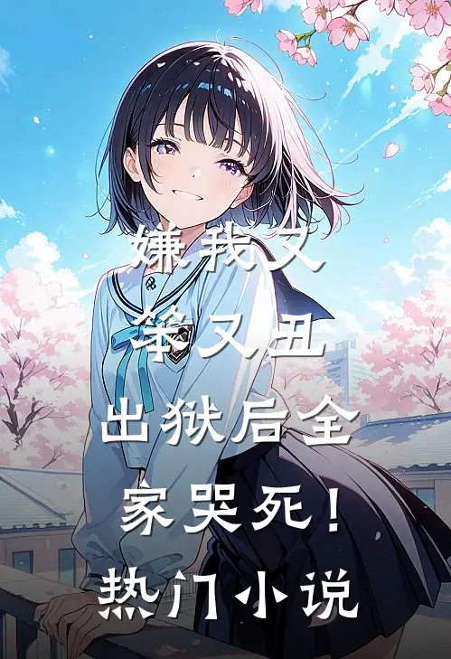 嫌我又笨又丑,出狱后全家哭死!热门