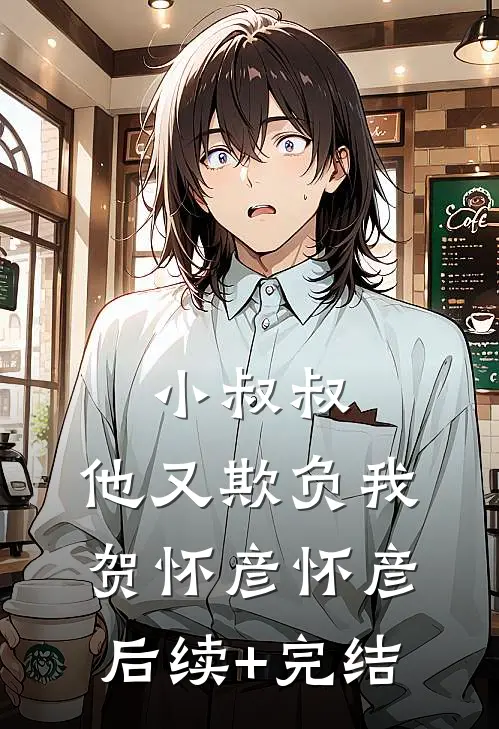 小叔叔，他又欺负我贺怀彦怀彦后续+完结