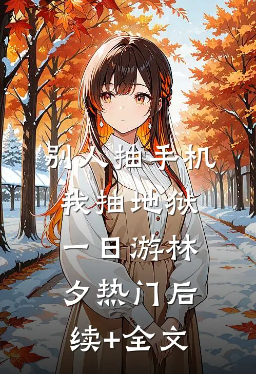 别人抽手机，我抽地狱一日游林夕热门后续+全文