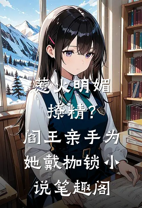 惹火明媚撩精？阎王亲手为她戴枷锁小说笔趣阁
