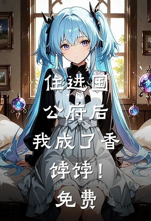 住进国公府后，我成了香饽饽！免费