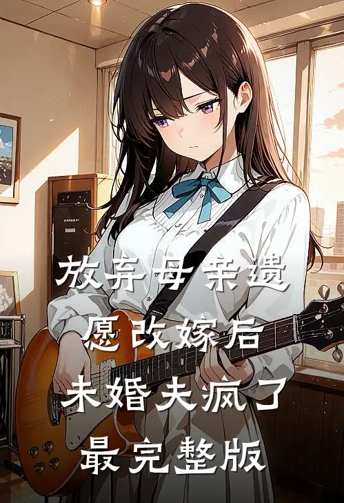 放弃母亲遗愿改嫁后，未婚夫疯了最完整版