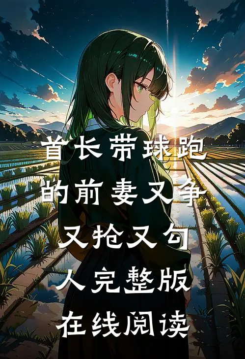 首长带球跑的前妻又争又抢又勾人完整版在线阅读