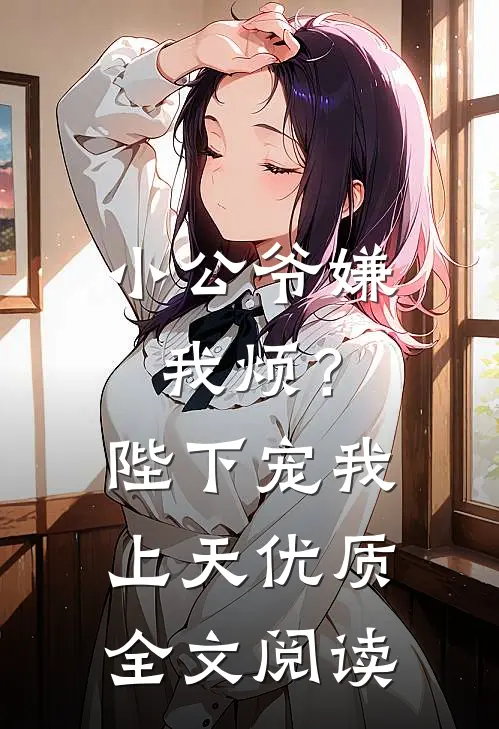 小公爷嫌我烦？陛下宠我上天优质全文阅读