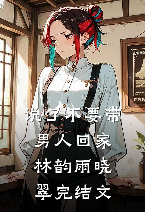 说了不要带男人回家林韵雨晓翠完结文