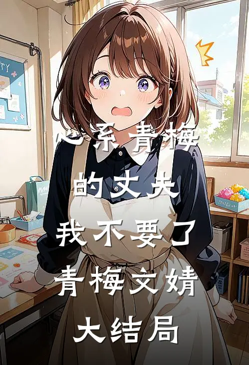 心系青梅的丈夫，我不要了青梅文婧大结局