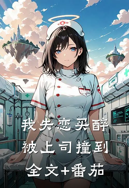 我失恋买醉被上司撞到全文+番茄