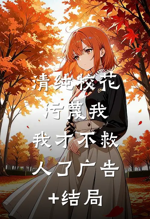 清纯校花污蔑我，我才不救人了广告+结局