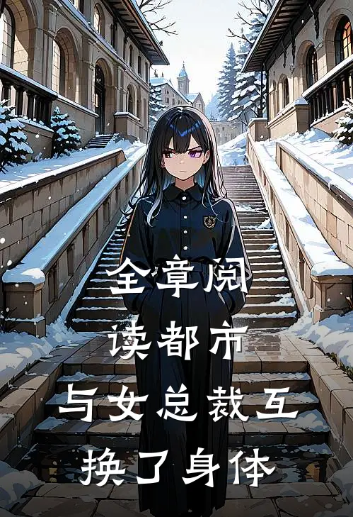 全章阅读都市：与女总裁互换了身体