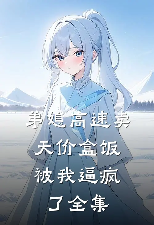 弟媳高速卖天价盒饭，被我逼疯了全集