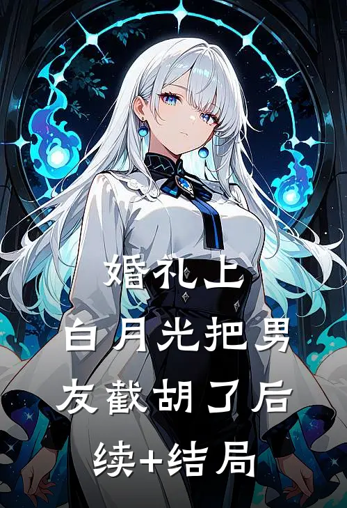婚礼上，白月光把男友截胡了后续+结局