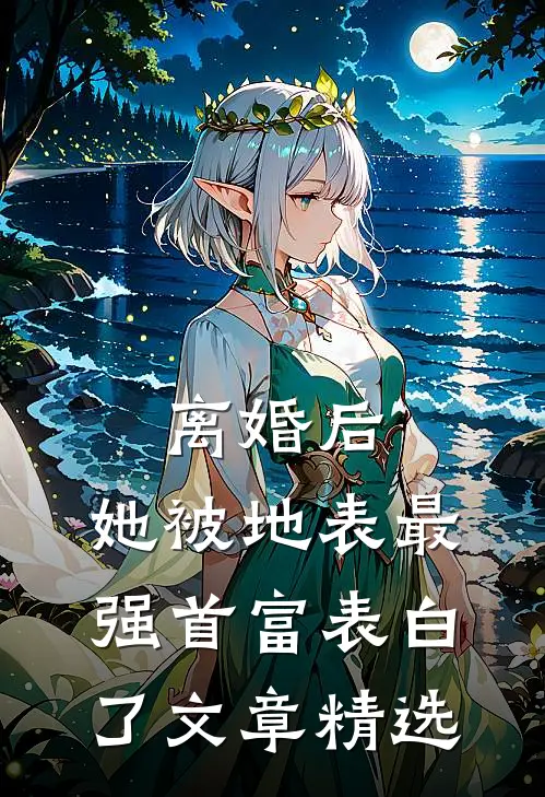 离婚后，她被地表最强首富表白了文章精选