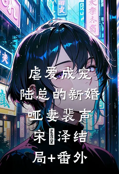 虐爱成宠：陆总的新婚哑妻裴声宋璟泽结局+番外