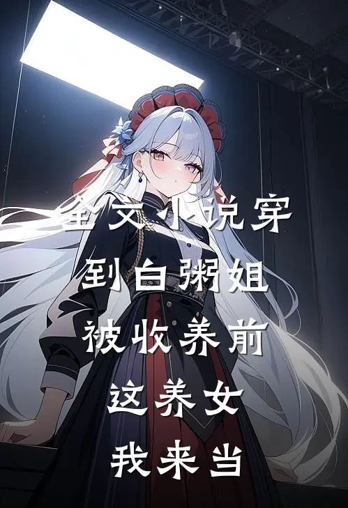全文小说穿到白粥姐被收养前，这养女我来当