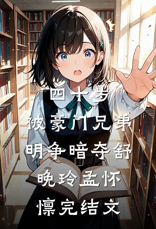 四十岁，被豪门兄弟明争暗夺舒晚玲孟怀懔完结文