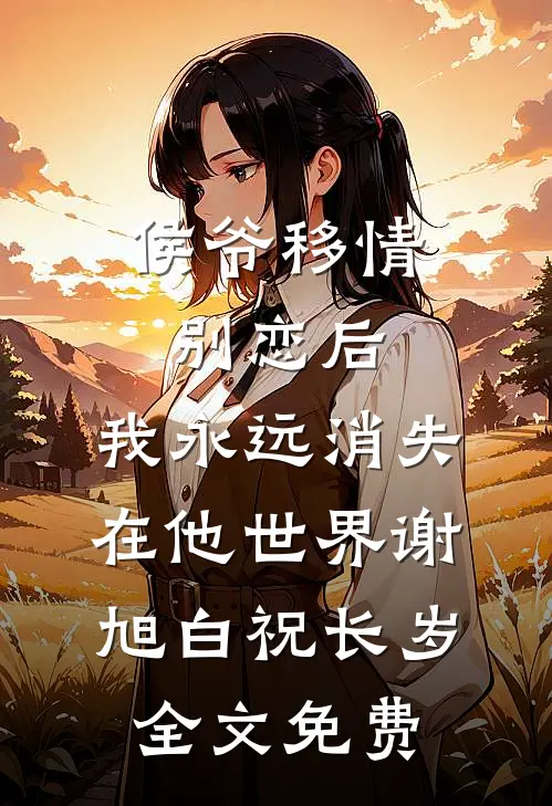 侯爷移情别恋后，我永远消失在他世界谢旭白祝长岁全文免费