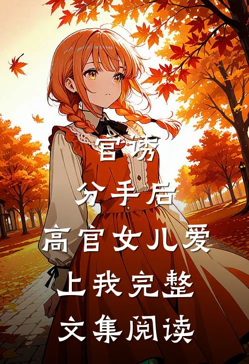 官诱：分手后，高官女儿爱上我完整文集阅读