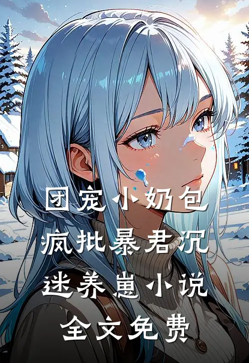 团宠小奶包，疯批暴君沉迷养崽小说全文免费