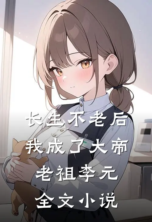 长生不老后,我成了大帝老祖李元全文小说