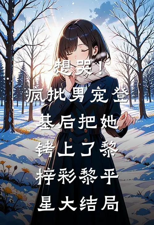 想哭！疯批男宠登基后把她铐上了黎梓彩黎平星大结局