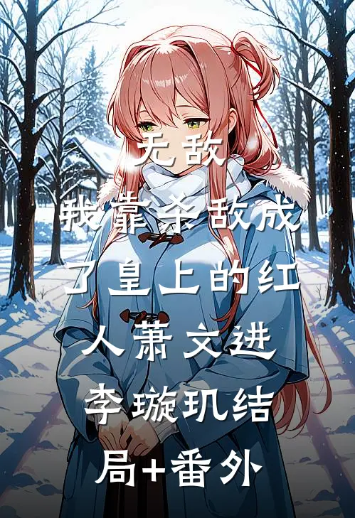 无敌：我靠杀敌成了皇上的红人萧文进李璇玑结局+番外