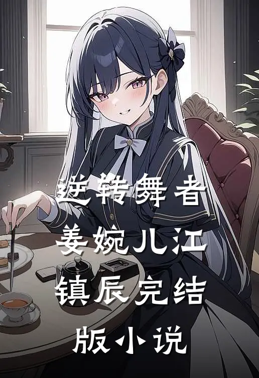 逆转舞者姜婉儿江镇辰完结版小说