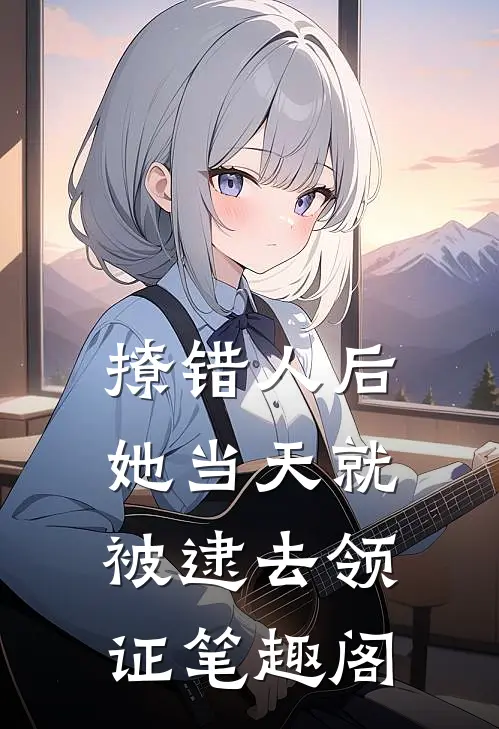 撩错人后，她当天就被逮去领证笔趣阁