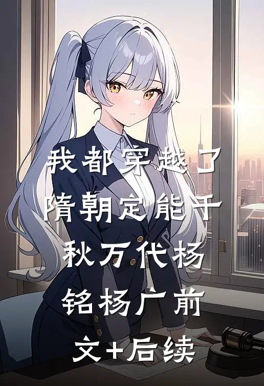 我都穿越了，隋朝定能千秋万代杨铭杨广前文+后续