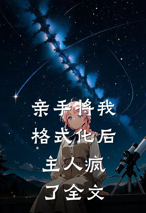 亲手将我格式化后，主人疯了全文