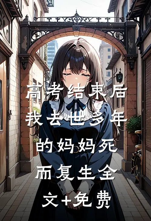 高考结束后，我去世多年的妈妈死而复生全文+免费
